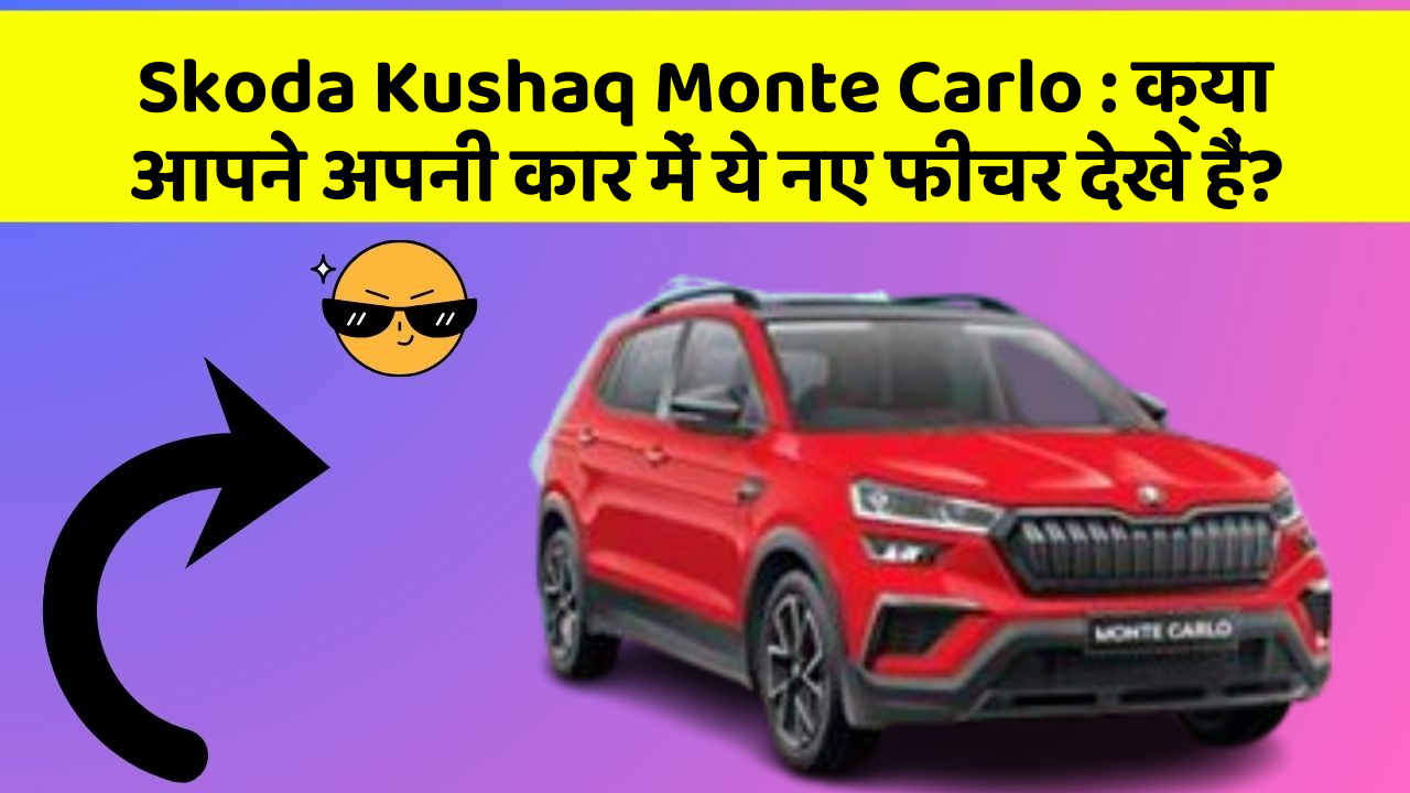 Skoda Kushaq Monte Carlo : क्या आपने अपनी कार में ये नए फीचर देखे हैं?