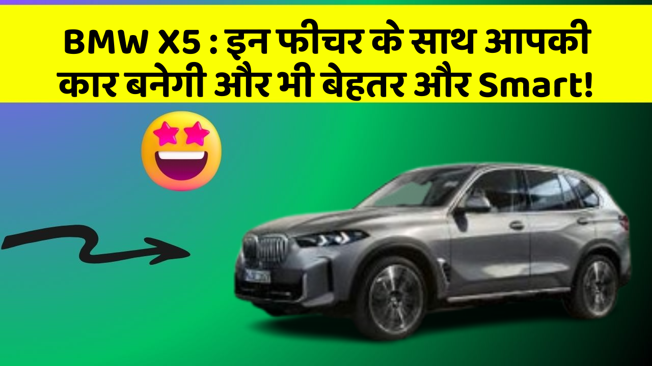 BMW X5 : इन फीचर के साथ आपकी कार बनेगी और भी बेहतर और Smart!