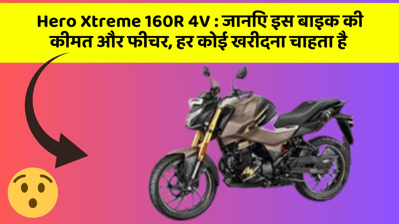 Hero Xtreme 160R 4V : जानिए इस बाइक की कीमत और फीचर, हर कोई खरीदना चाहता है