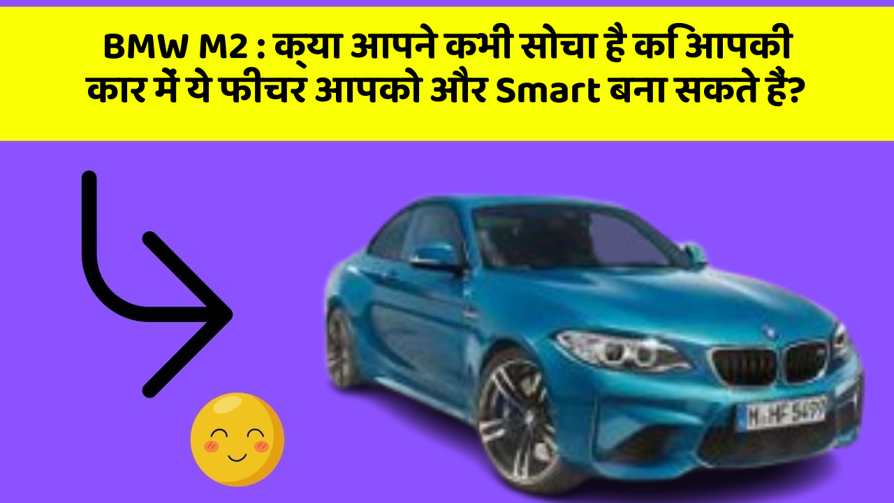 BMW M2: क्या आपने कभी सोचा है कि आपकी कार में ये फीचर आपको और Smart बना सकते हैं?