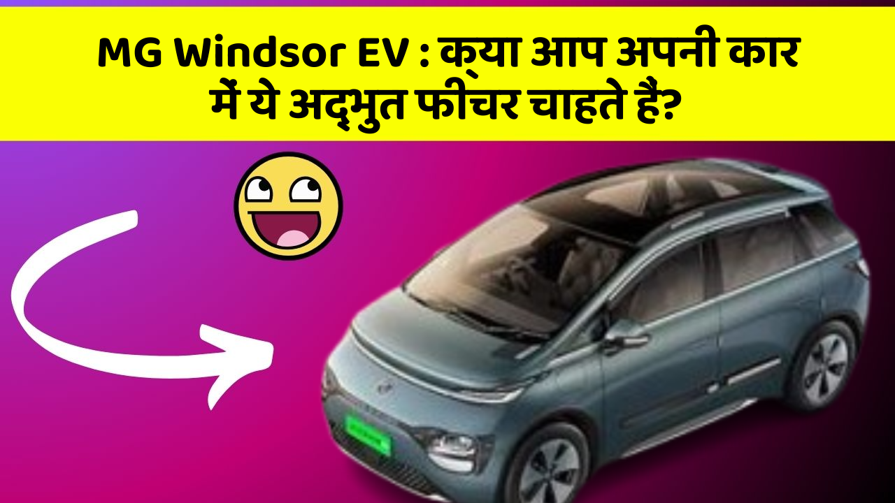 MG Windsor EV : क्या आप अपनी कार में ये अद्भुत फीचर चाहते हैं?