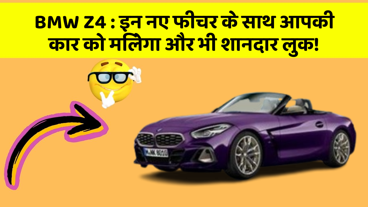 BMW Z4 : इन नए फीचर के साथ आपकी कार को मिलेगा और भी शानदार लुक!