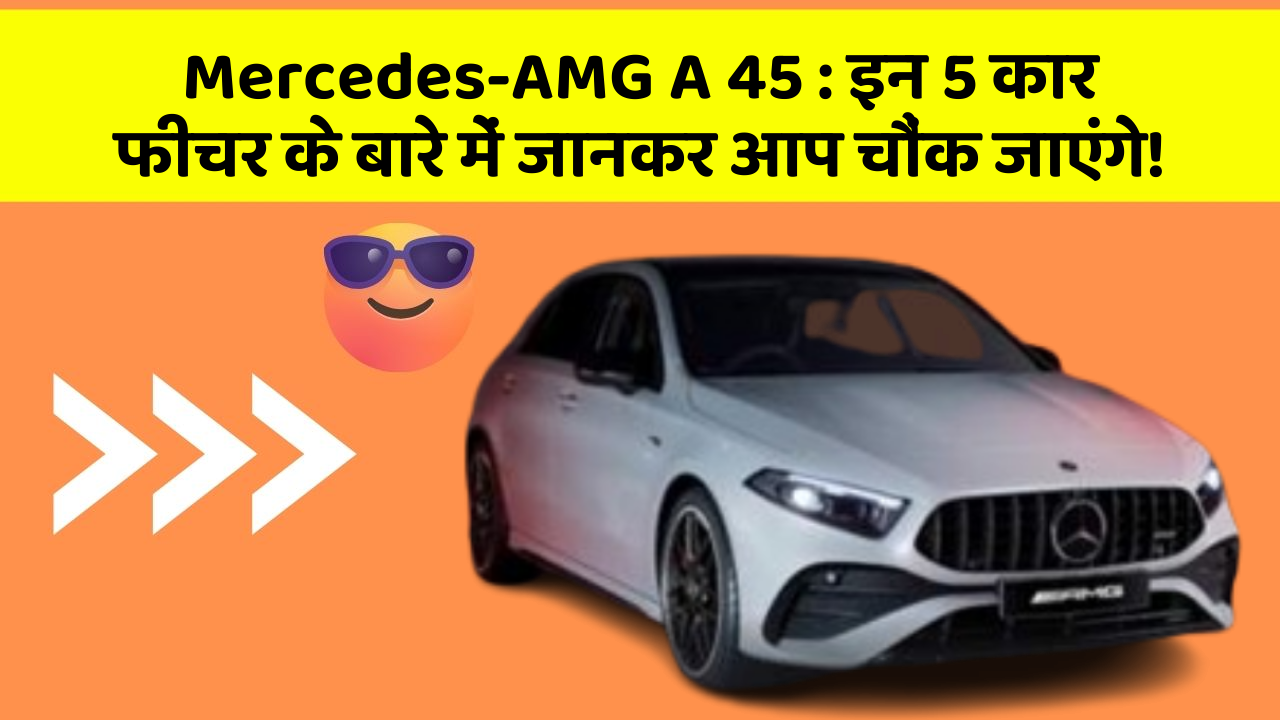 Mercedes-AMG A 45:इन 5 कार फीचर के बारे में जानकर आप चौंक जाएंगे!