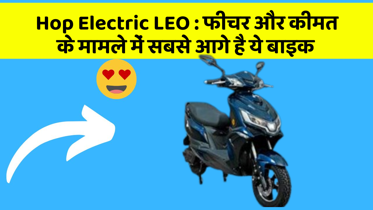 Hop Electric LEO : फीचर और कीमत के मामले में सबसे आगे है ये बाइक