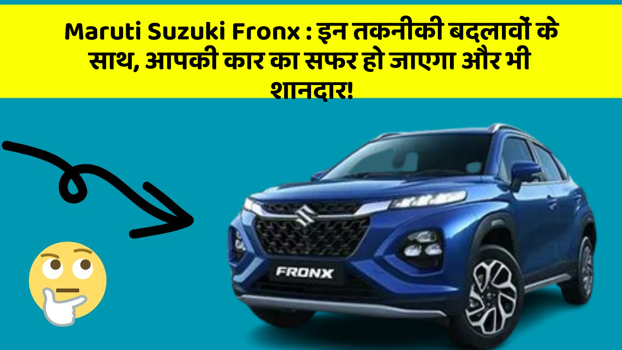 Maruti Suzuki Fronx: इन तकनीकी बदलावों के साथ, आपकी कार का सफर हो जाएगा और भी शानदार!