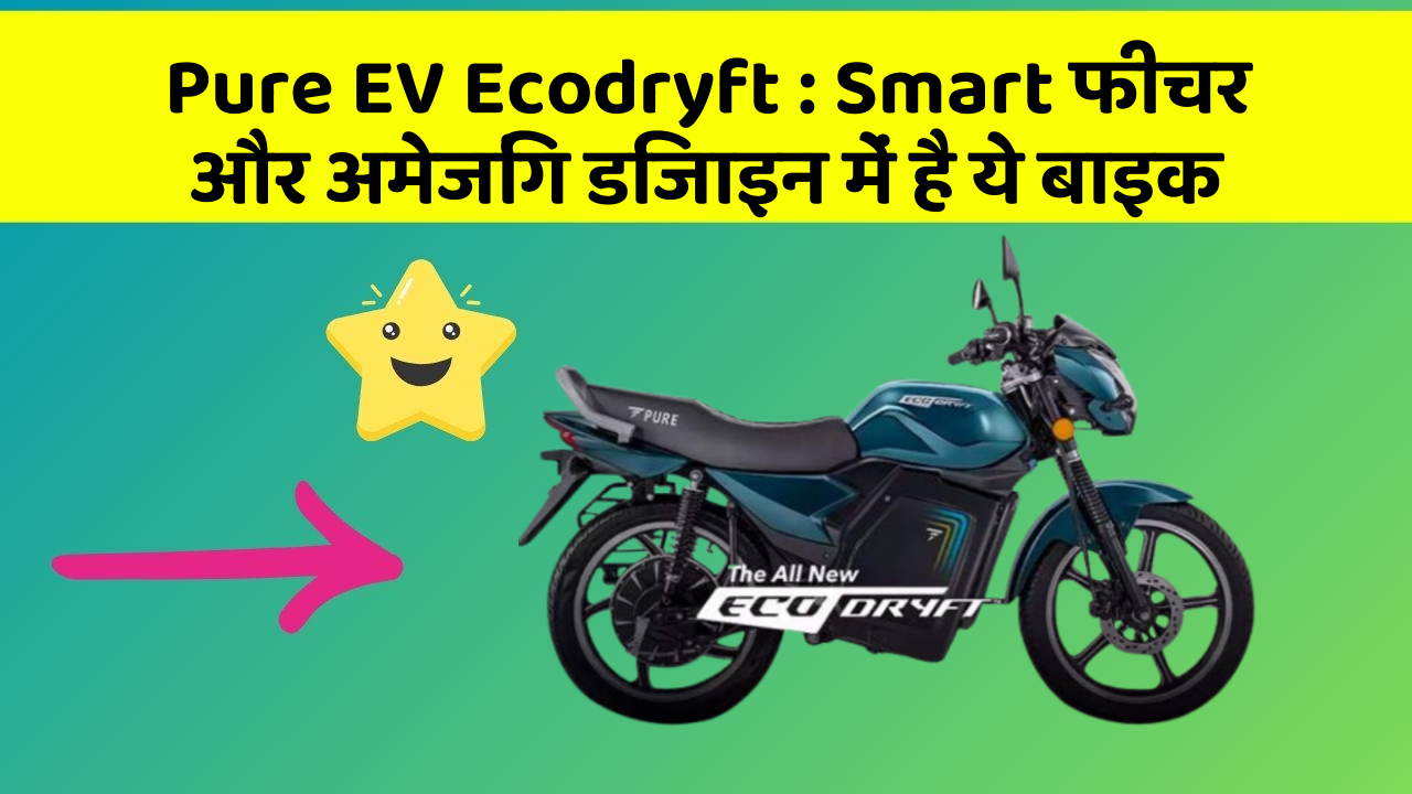Pure EV Ecodryft : Smart फीचर और अमेजिंग डिजाइन में है ये बाइक