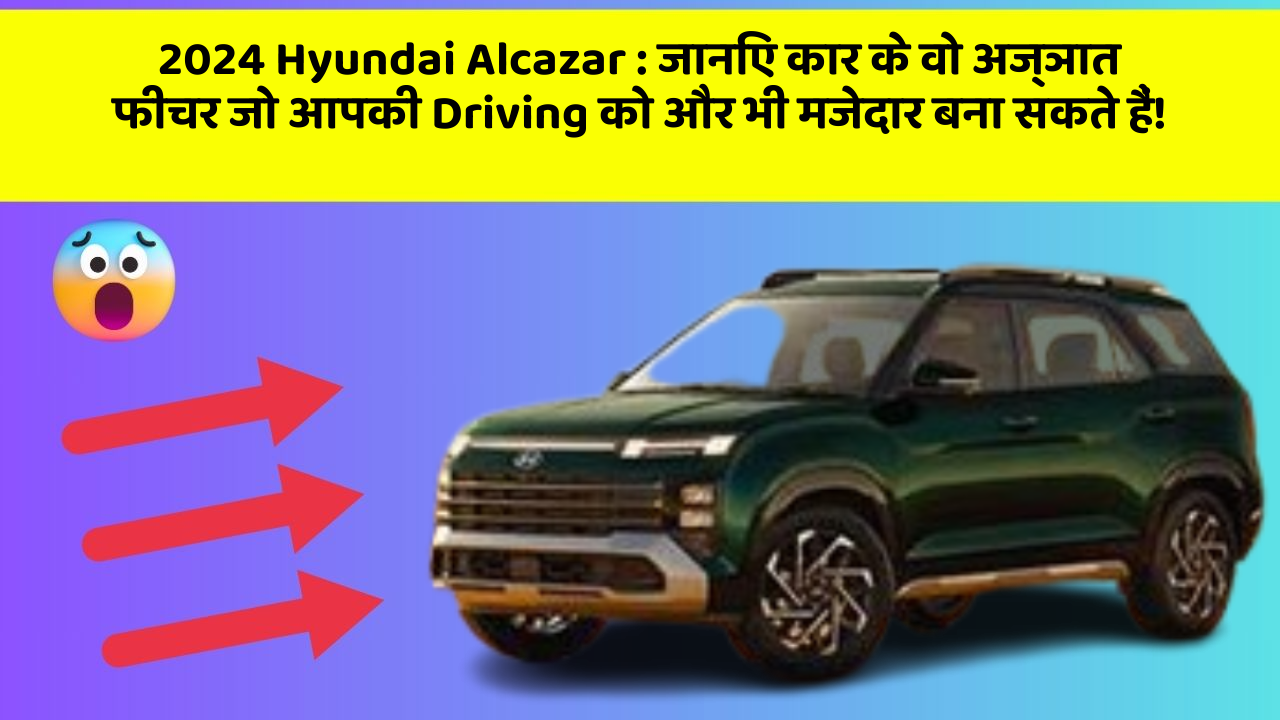 2024 Hyundai Alcazar : जानिए कार के वो अज्ञात फीचर जो आपकी Driving को और भी मजेदार बना सकते हैं!