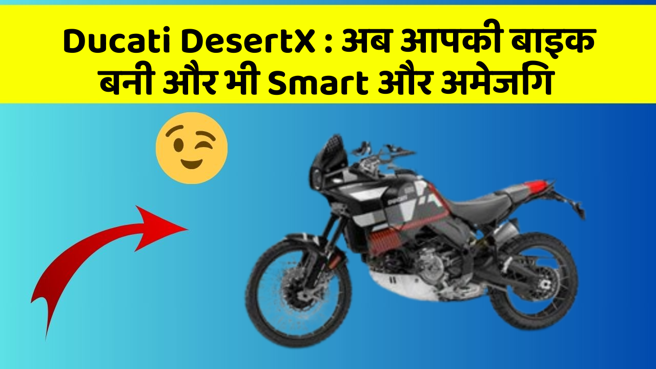 Ducati DesertX: अब आपकी बाइक बनी और भी Smart और अमेजिंग