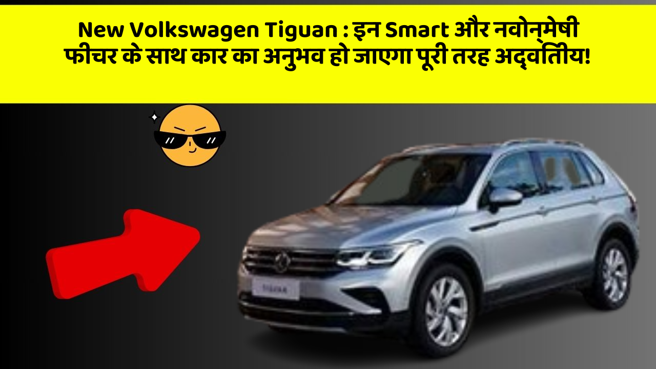 New Volkswagen Tiguan : इन Smart और नवोन्मेषी फीचर के साथ कार का अनुभव हो जाएगा पूरी तरह अद्वितीय!