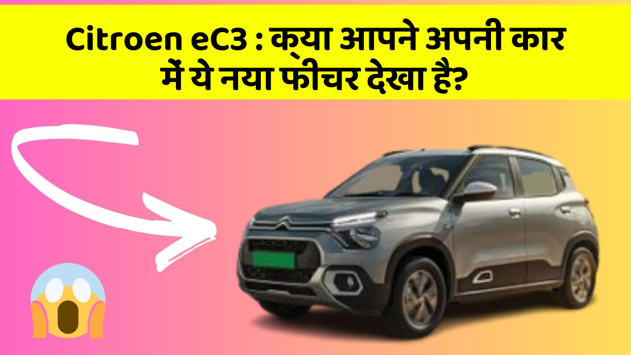 Citroen eC3 : क्या आपने अपनी कार में ये नया फीचर देखा है?