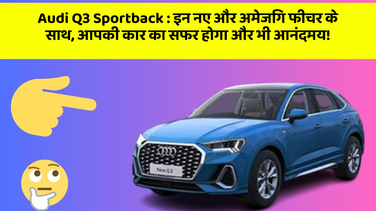 Audi Q3 Sportback : इन नए और अमेजिंग फीचर के साथ, आपकी कार का सफर होगा और भी आनंदमय!