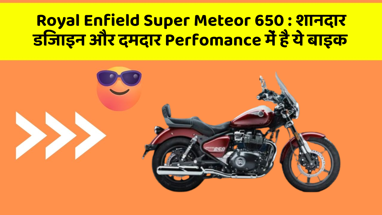 Royal Enfield Super Meteor 650 : शानदार डिजाइन और दमदार Perfomance में है ये बाइक