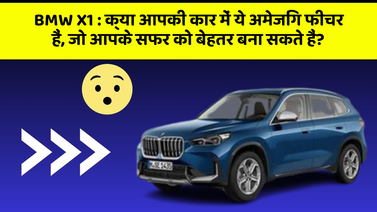 BMW X1 : क्या आपकी कार में ये अमेजिंग फीचर हैं, जो आपके सफर को बेहतर बना सकते हैं?