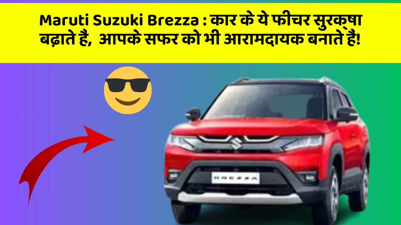 Maruti Suzuki Brezza : कार के ये फीचर सुरक्षा बढ़ाते हैं,  आपके सफर को भी आरामदायक बनाते हैं!